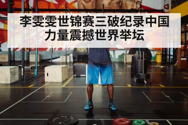 李雯雯世锦赛三破纪录中国力量震撼世界举坛