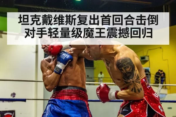 坦克戴维斯复出首回合击倒对手轻量级魔王震撼回归