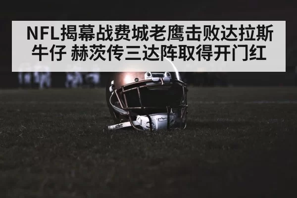 NFL揭幕战费城老鹰击败达拉斯牛仔 赫茨传三达阵取得开门红