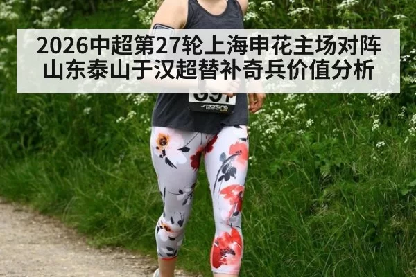 2026中超第27轮上海申花主场对阵山东泰山于汉超替补奇兵价值分析